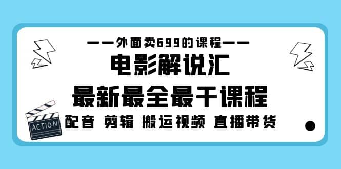外面卖699的电影解说汇最新最全最干课程：电影配音 剪辑 搬运视频 直播带货泓锦前程-网创项目资源站-副业项目-创业项目-搞钱项目泓锦前程