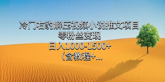 冷门右豹解压视频小说推文项目，零粉丝变现，日入1000-1500+（含教程）泓锦前程-网创项目资源站-副业项目-创业项目-搞钱项目泓锦前程