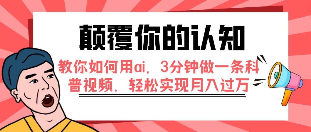 颠覆你的认知，教你如何用ai，3分钟做一条科普视频，轻松实现月入过万泓锦前程-网创项目资源站-副业项目-创业项目-搞钱项目泓锦前程
