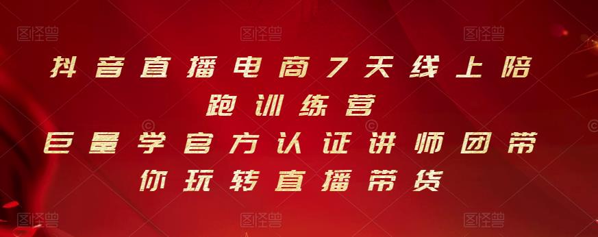 抖音直播电商7天线上陪跑训练营，巨量学官方认证讲师团带你玩转直播带货泓锦前程-网创项目资源站-副业项目-创业项目-搞钱项目泓锦前程
