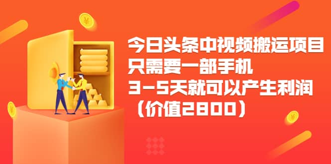 今日头条中视频搬运项目，只需要一部手机3-5天就可以产生利润（价值2800）泓锦前程-网创项目资源站-副业项目-创业项目-搞钱项目泓锦前程