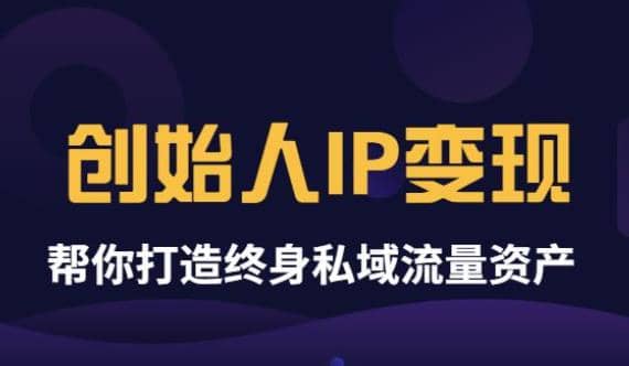 《创始人IP变现》精华版，帮你打造终身私域流量资产（无水印）泓锦前程-网创项目资源站-副业项目-创业项目-搞钱项目泓锦前程