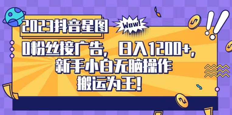 抖音星图0粉接广告，新手小白无脑操作日入1200+，无上限无门槛，搬运为王！【揭秘】泓锦前程-网创项目资源站-副业项目-创业项目-搞钱项目泓锦前程