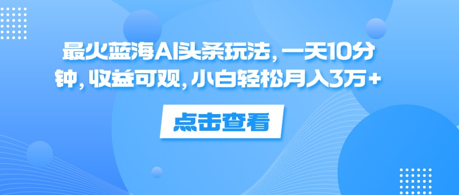 一天10分钟，收益可观，小白轻松月入3万+，最火蓝海AI头条玩法泓锦前程-网创项目资源站-副业项目-创业项目-搞钱项目泓锦前程