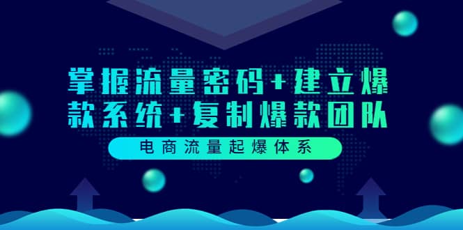 电商流量起爆体系：掌握流量密码+建立爆款系统+复制爆款团队（价值599）泓锦前程-网创项目资源站-副业项目-创业项目-搞钱项目泓锦前程