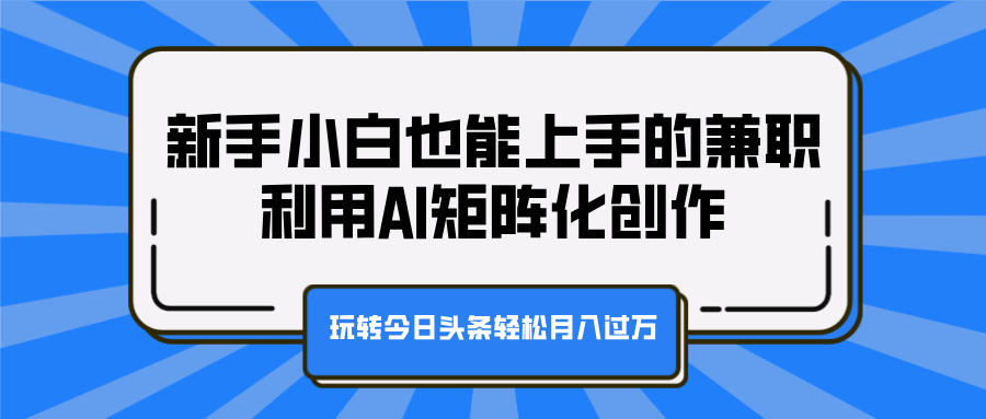 新手小白也能上手的兼职，利用AI矩阵化创作，玩转今日头条轻松月入过万泓锦前程-网创项目资源站-副业项目-创业项目-搞钱项目泓锦前程