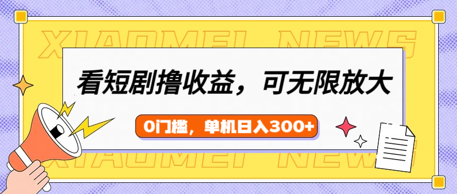 看短剧领收益，可矩阵无限放大，单机日收益300+，新手小白轻松上手泓锦前程-网创项目资源站-副业项目-创业项目-搞钱项目泓锦前程