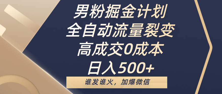 男粉掘金计划，全自动流量裂变，高成交0成本，日入500+，谁发谁火，加爆微信泓锦前程-网创项目资源站-副业项目-创业项目-搞钱项目泓锦前程