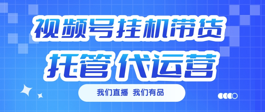 视频号挂机直播带货 全程托管代运营泓锦前程-网创项目资源站-副业项目-创业项目-搞钱项目泓锦前程