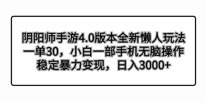 阴阳师手游4.0版本全新懒人玩法，一单30，小白一部手机无脑操作，稳定暴力变现泓锦前程-网创项目资源站-副业项目-创业项目-搞钱项目泓锦前程