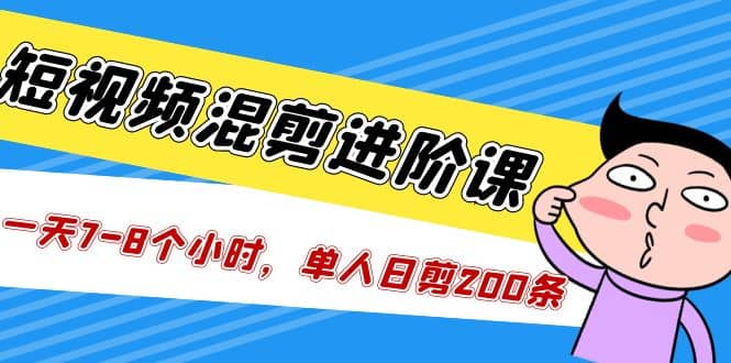短视频混剪/进阶课，一天7-8个小时，单人日剪200条实战攻略教学泓锦前程-网创项目资源站-副业项目-创业项目-搞钱项目泓锦前程