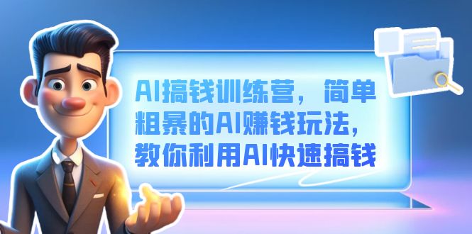 AI搞钱训练营，简单粗暴的AI赚钱玩法，教你利用AI快速搞钱泓锦前程-网创项目资源站-副业项目-创业项目-搞钱项目泓锦前程