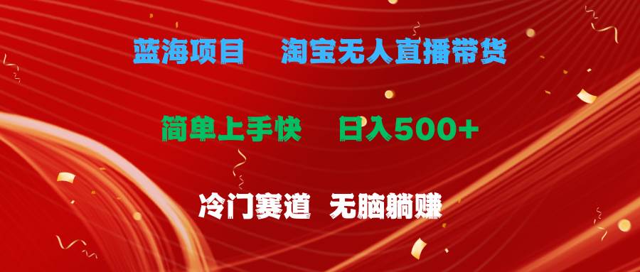 蓝海项目  淘宝无人直播冷门赛道  日赚500+无脑躺赚  小白有手就行泓锦前程-网创项目资源站-副业项目-创业项目-搞钱项目泓锦前程