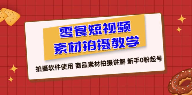 零食 短视频素材拍摄教学，拍摄软件使用 商品素材拍摄讲解 新手0粉起号泓锦前程-网创项目资源站-副业项目-创业项目-搞钱项目泓锦前程