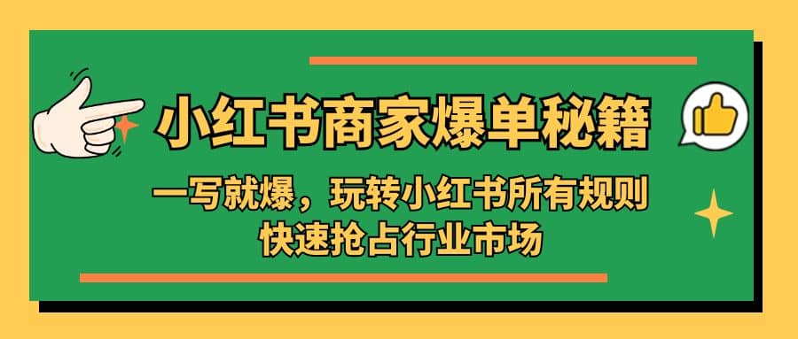 小红书·商家爆单秘籍：一写就爆，玩转小红书所有规则，快速抢占行业市场泓锦前程-网创项目资源站-副业项目-创业项目-搞钱项目泓锦前程