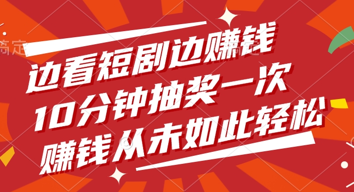 边看短剧边赚钱，10分钟抽奖一次，赚钱从未如此轻松！泓锦前程-网创项目资源站-副业项目-创业项目-搞钱项目泓锦前程
