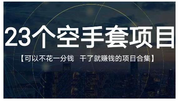 23个空手套项目大合集，0成本0投入，干了就赚钱纯空手套生意经泓锦前程-网创项目资源站-副业项目-创业项目-搞钱项目泓锦前程