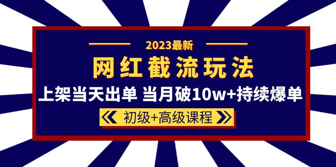 2023网红·同款截流玩法【初级+高级课程】上架当天出单 当月破10w+持续爆单泓锦前程-网创项目资源站-副业项目-创业项目-搞钱项目泓锦前程
