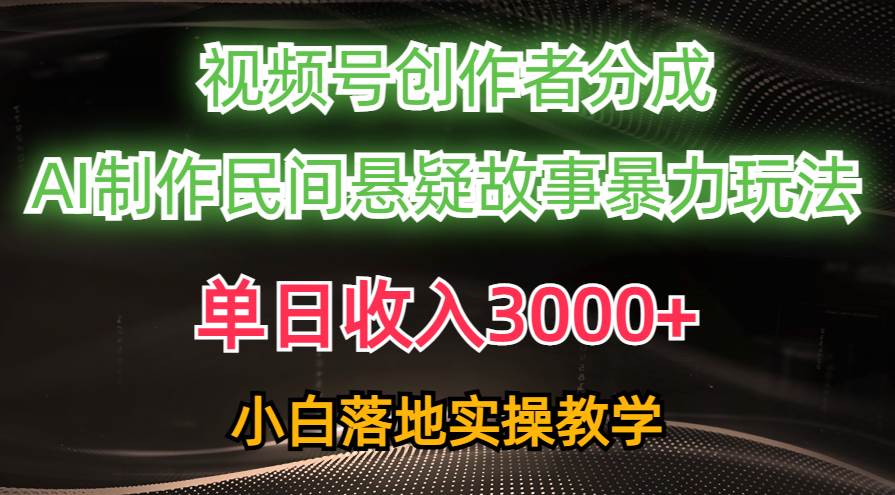 单日收入3000+，视频号创作者分成，AI创作民间悬疑故事，条条爆流泓锦前程-网创项目资源站-副业项目-创业项目-搞钱项目泓锦前程