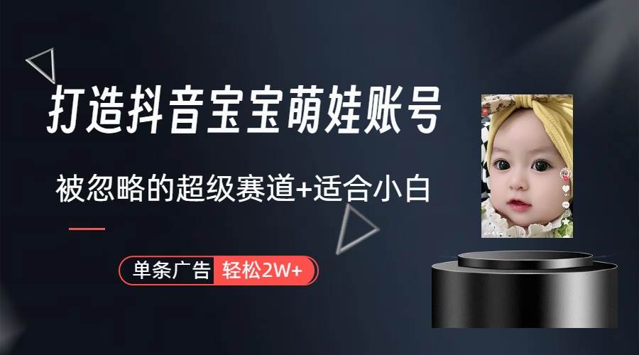 打造抖音宝宝账号，一条广告2W，大部分人忽略的超级赛道（教程+素材+软件）泓锦前程-网创项目资源站-副业项目-创业项目-搞钱项目泓锦前程
