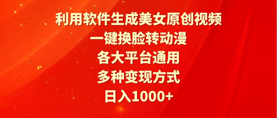 利用软件生成美女原创视频，一键换脸转动漫，各大平台通用，多种变现方式泓锦前程-网创项目资源站-副业项目-创业项目-搞钱项目泓锦前程