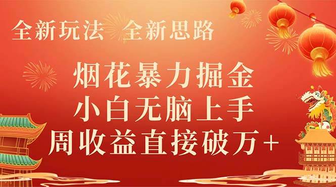 全新玩法，全新思路，烟花暴力掘金，小白无脑上手，周收益破w+泓锦前程-网创项目资源站-副业项目-创业项目-搞钱项目泓锦前程