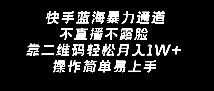 快手蓝海暴力通道，不直播不露脸，靠二维码轻松月入1W+，操作简单易上手泓锦前程-网创项目资源站-副业项目-创业项目-搞钱项目泓锦前程
