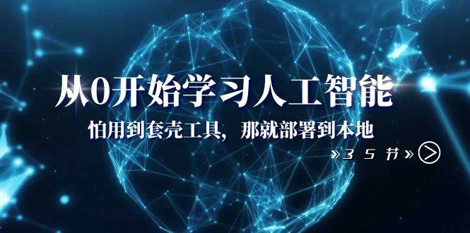 从0开始学习人工智能：怕用到套壳工具，那就部署到本地（35节课）泓锦前程-网创项目资源站-副业项目-创业项目-搞钱项目泓锦前程
