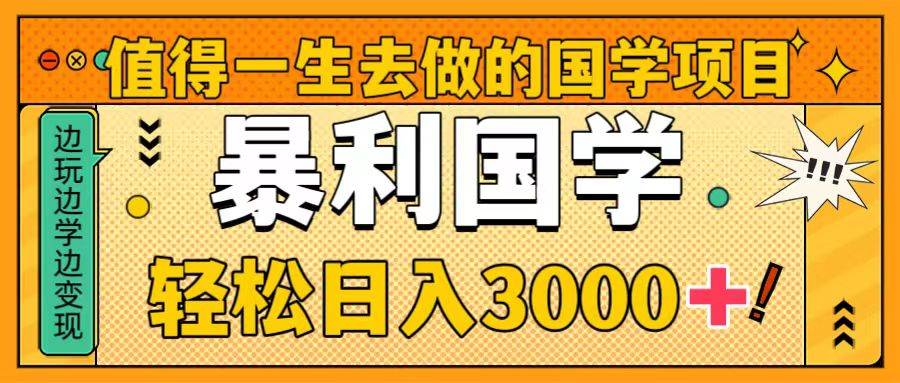 值得一生去做的国学项目，暴力国学，轻松日入3000+泓锦前程-网创项目资源站-副业项目-创业项目-搞钱项目泓锦前程
