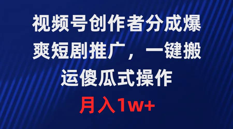视频号创作者分成，爆爽短剧推广，一键搬运，傻瓜式操作，月入1w+泓锦前程-网创项目资源站-副业项目-创业项目-搞钱项目泓锦前程
