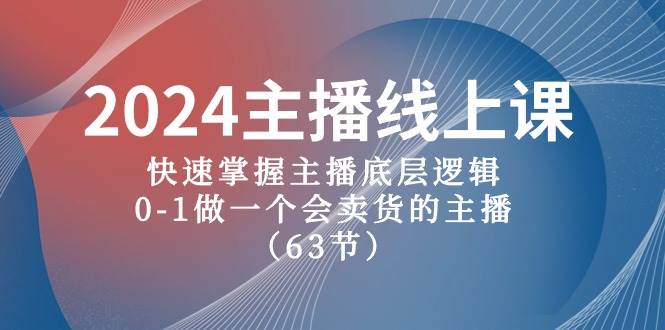 2024主播线上课，快速掌握主播底层逻辑，0-1做一个会卖货的主播（63节课）泓锦前程-网创项目资源站-副业项目-创业项目-搞钱项目泓锦前程