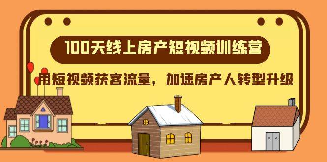 100天-线上房产短视频训练营，用短视频获客流量，加速房产人转型升级泓锦前程-网创项目资源站-副业项目-创业项目-搞钱项目泓锦前程