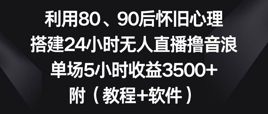 利用80、90后怀旧心理，搭建24小时无人直播撸音浪，单场5小时收益3500+…泓锦前程-网创项目资源站-副业项目-创业项目-搞钱项目泓锦前程