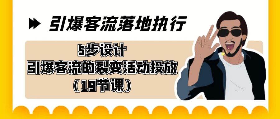 引爆-客流落地执行，5步设计引爆客流的裂变活动投放（19节课）泓锦前程-网创项目资源站-副业项目-创业项目-搞钱项目泓锦前程