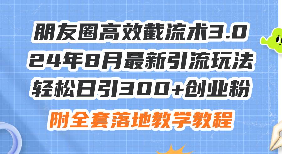 朋友圈高效截流术3.0，24年8月最新引流玩法，轻松日引300+创业粉，附全…泓锦前程-网创项目资源站-副业项目-创业项目-搞钱项目泓锦前程