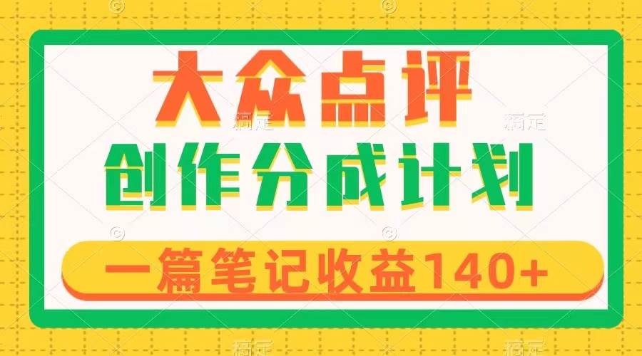 大众点评创作分成，一篇笔记收益140+，新风口第一波，作品制作简单泓锦前程-网创项目资源站-副业项目-创业项目-搞钱项目泓锦前程