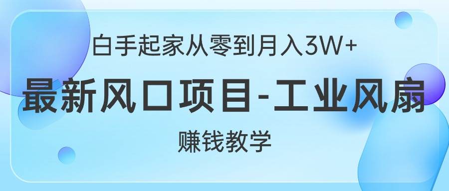 白手起家从零到月入3W+，最新风口项目-工业风扇赚钱教学泓锦前程-网创项目资源站-副业项目-创业项目-搞钱项目泓锦前程