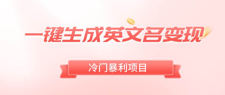 一键生成英文名变现，冷门暴利无门槛，轻松日赚500+泓锦前程-网创项目资源站-副业项目-创业项目-搞钱项目泓锦前程