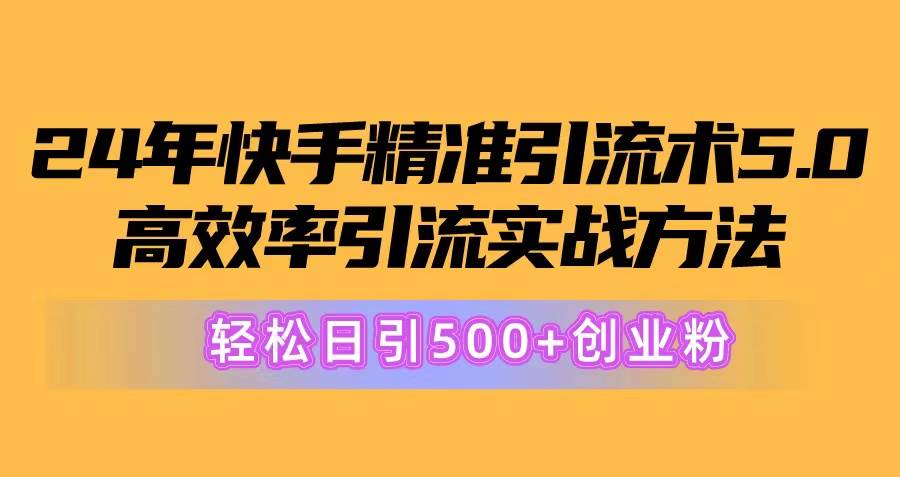 24年快手精准引流术5.0，高效率引流实战方法，轻松日引500+创业粉泓锦前程-网创项目资源站-副业项目-创业项目-搞钱项目泓锦前程