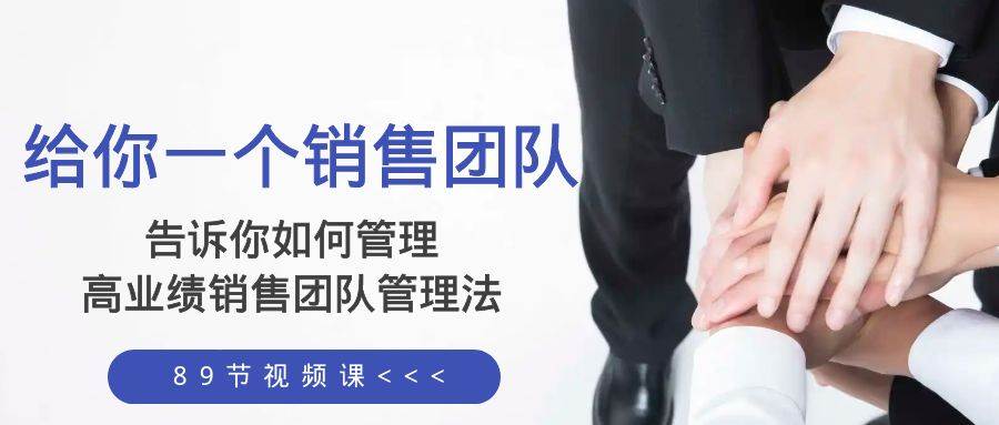 给你一个销售团队，告诉你如何管理，高业绩销售团队管理法（89节课）泓锦前程-网创项目资源站-副业项目-创业项目-搞钱项目泓锦前程