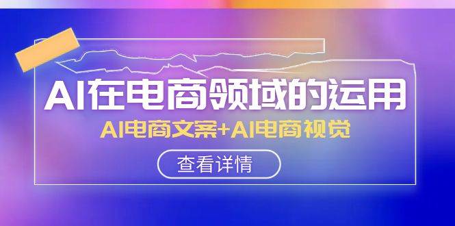 AI-在电商领域的运用线上课，AI电商文案+AI电商视觉（14节课）泓锦前程-网创项目资源站-副业项目-创业项目-搞钱项目泓锦前程