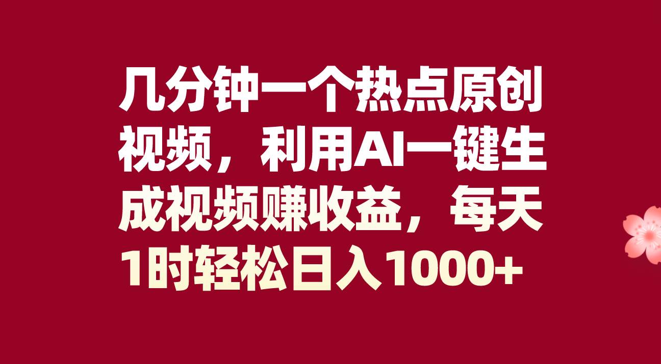 几分钟一个热点原创视频，利用AI一键生成视频赚收益，每天1时轻松日入1000+泓锦前程-网创项目资源站-副业项目-创业项目-搞钱项目泓锦前程