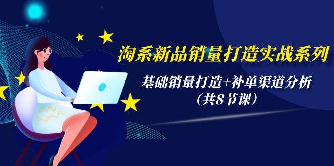 淘系新品销量打造实战系列，基础销量打造+补单渠道分析（共8节课）泓锦前程-网创项目资源站-副业项目-创业项目-搞钱项目泓锦前程