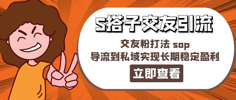 某收费888-S搭子交友引流，交友粉打法 sop，导流到私域实现长期稳定盈利泓锦前程-网创项目资源站-副业项目-创业项目-搞钱项目泓锦前程