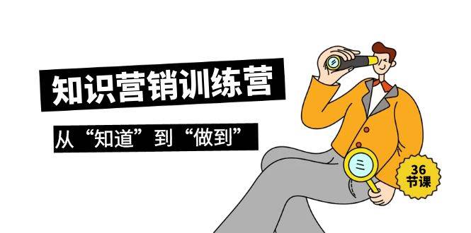 知识营销训练营·实操班，从“知道”到“做到”（36节课）泓锦前程-网创项目资源站-副业项目-创业项目-搞钱项目泓锦前程