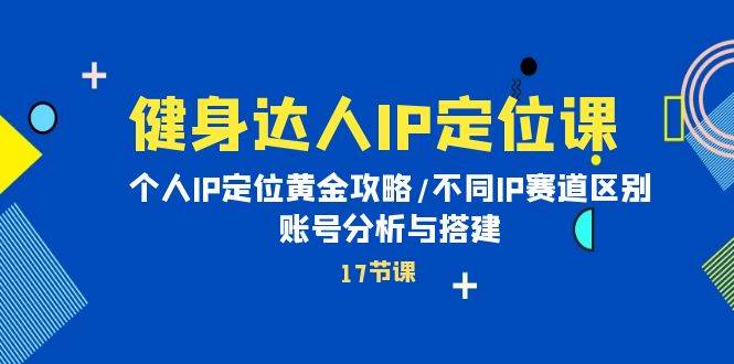 健身达人IP定位课：个人IP定位黄金攻略/不同IP赛道区别/账号分析与搭建泓锦前程-网创项目资源站-副业项目-创业项目-搞钱项目泓锦前程