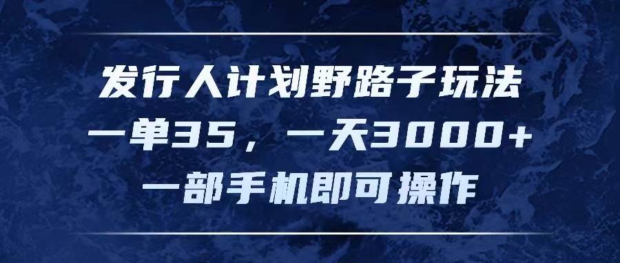 发行人计划野路子玩法，一单35，一天3000+，一部手机即可操作泓锦前程-网创项目资源站-副业项目-创业项目-搞钱项目泓锦前程