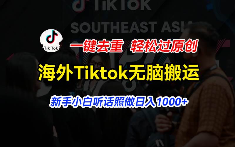 海外Tiktok短视频无脑搬运，一键去重轻松过原创，新手小白听话照做日入…泓锦前程-网创项目资源站-副业项目-创业项目-搞钱项目泓锦前程