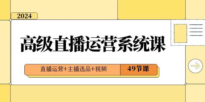 2024高级直播·运营系统课，直播运营+主播选品+视频（49节课）泓锦前程-网创项目资源站-副业项目-创业项目-搞钱项目泓锦前程