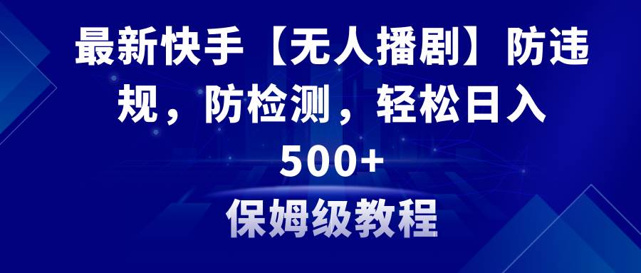 最新快手【无人播剧】防违规，防检测，多种变现方式，日入500+教程+素材泓锦前程-网创项目资源站-副业项目-创业项目-搞钱项目泓锦前程